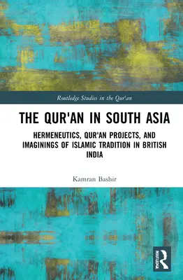 Le Coran en Asie du Sud : Herméneutique, projets coraniques et imagination de la tradition islamique dans l'Inde britannique - The Qur'an in South Asia: Hermeneutics, Qur'an Projects, and Imaginings of Islamic Tradition in British India