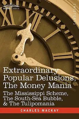 Illusions populaires extraordinaires, la manie de l'argent : la combine du Mississippi, la bulle des mers du Sud et la tulipomanie - Extraordinary Popular Delusions, the Money Mania: The Mississippi Scheme, the South-Sea Bubble, & the Tulipomania