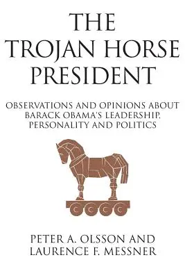 Le président cheval de Troie : Observations et opinions sur le leadership, la personnalité et la politique de Barack Obama - The Trojan Horse President: Observations and Opinions About Barack Obama's Leadership, Personality and Politics