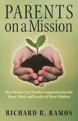 Parents en mission : Comment les parents peuvent gagner la compétition pour le cœur, l'esprit et la loyauté de leurs enfants - Parents on a Mission: How Parents Can Win the Competition for the Heart, Mind, and Loyalty of Their Children