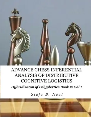 Advance Chess - Inferential Analysis of Distributive Cognitive Logistics - Book 2 Vol. 1 : Hybridization of Poly-Plextics Informatics. - Advance Chess- Inferential Analysis of Distributive Cognitive Logistics - Book 2 Vol. 1: Hybridization of Poly-Plextics Informatics.