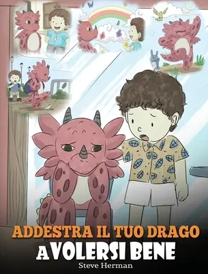 Train Your Dragon To Love Himself : (Train Your Dragon To Love Himself) Une jolie histoire pour les enfants, pour les éduquer sur l'estime de soi et leur apprendre à s'aimer. - Addestra il tuo drago a volersi bene: (Train Your Dragon To Love Himself) Una simpatica storia per bambini, per educarli all'autostima e insegnare lor