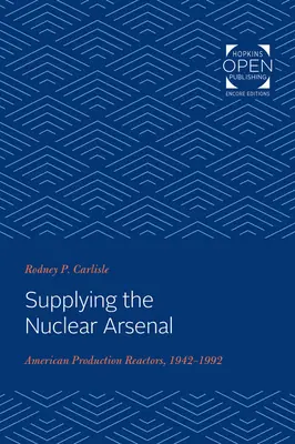 L'approvisionnement de l'arsenal nucléaire : Les réacteurs de production américains, 1942-1992 - Supplying the Nuclear Arsenal: American Production Reactors, 1942-1992