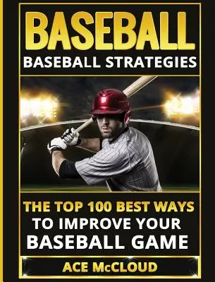 Baseball : Stratégies de baseball : Les 100 meilleures façons d'améliorer votre jeu de baseball - Baseball: Baseball Strategies: The Top 100 Best Ways To Improve Your Baseball Game