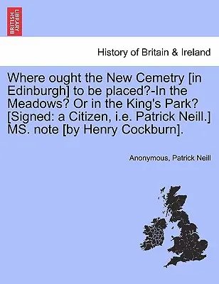Où le nouveau cimetière [d'Édimbourg] devrait-il être placé ? dans les prés ? ou dans le parc du roi ? [signé : A Citizen, i.e. Patrick Neill] Ms. Note [par - Where Ought the New Cemetry [in Edinburgh] to Be Placed?-In the Meadows? or in the King's Park? [signed: A Citizen, i.e. Patrick Neill.] Ms. Note [by