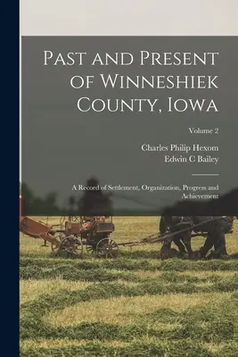 Le passé et le présent du comté de Winneshiek, Iowa ; un registre de la colonisation, de l'organisation, des progrès et des réalisations ; Volume 2 - Past and Present of Winneshiek County, Iowa; a Record of Settlement, Organization, Progress and Achievement; Volume 2