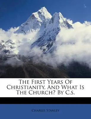 Les premières années du christianisme, et qu'est-ce que l'Eglise ? par C.S. - The First Years of Christianity, and What Is the Church? by C.S.
