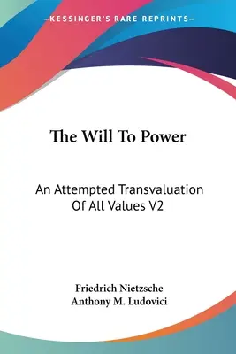 La volonté de puissance : Une tentative de transvaluation de toutes les valeurs V2 : Livres trois et quatre (1910) - The Will To Power: An Attempted Transvaluation Of All Values V2: Books Three And Four (1910)