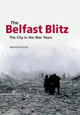 Le Blitz de Belfast : La ville dans les années de guerre - The Belfast Blitz: The City in the War Years