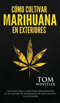 Cmo cultivar marihuana en exteriores : Una gua paso a paso para principiantes en el cultivo de marihuana de alta calidad en exteriors (Spanish Editio - Cmo cultivar marihuana en exteriores: Una gua paso a paso para principiantes en el cultivo de marihuana de alta calidad en exteriors (Spanish Editio