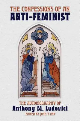 Les confessions d'un antiféministe : L'autobiographie d'Anthony M. Ludovici - The Confessions of an Anti-Feminist: The Autobiography of Anthony M. Ludovici