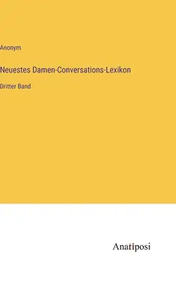 Nouveau dictionnaire de conversation des femmes : Troisième volume - Neuestes Damen-Conversations-Lexikon: Dritter Band