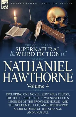 The Collected Supernatural and Weird Fiction of Nathaniel Hawthorne : Volume 4 - comprenant un roman « Septimius Felton ; Or, the Elixir of Life », deux romans d'amour et un roman d'amour. - The Collected Supernatural and Weird Fiction of Nathaniel Hawthorne: Volume 4-Including One Novel 'Septimius Felton; Or, the Elixir of Life, ' Two Nov