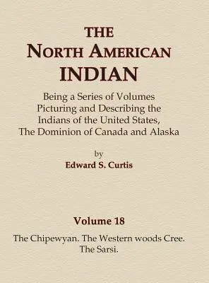 The North American Indian Volume 18 - Les Chipewyan, les Cris des bois de l'Ouest, les Sarsi - The North American Indian Volume 18 - The Chipewyan, The Western Woods Cree, The Sarsi