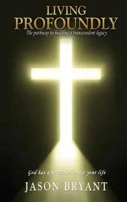 Living Profoundly : The pathway to building a transcendent legacy God has a master plan for your life (Vivre en profondeur : le chemin vers la construction d'un héritage transcendant) Dieu a un plan directeur pour votre vie. - Living Profoundly: The pathway to building a transcendent legacy God has a master plan for your life