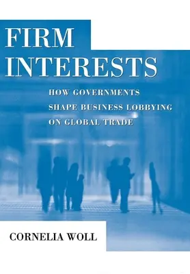 Firm Interests : Comment les gouvernements façonnent le lobbying des entreprises sur le commerce mondial - Firm Interests: How Governments Shape Business Lobbying on Global Trade