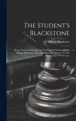 Le Blackstone de l'étudiant : Les commentaires sur les lois d'Angleterre de Sir William Blackstone, abrégés et adaptés au contexte actuel. - The Student's Blackstone: Being The Commentaries On The Laws Of England Of Sir William Blackstone, Knt., Abridged And Adapted To The Present Sta