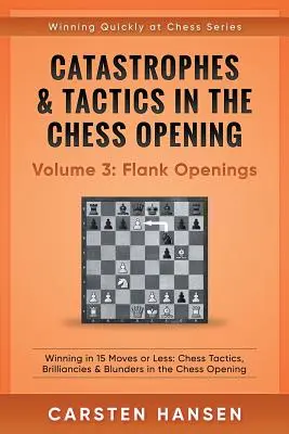 Catastrophes et tactiques dans les ouvertures aux échecs - Volume 3 : Ouvertures de flanc : Gagner en 15 coups ou moins : Tactiques d'échecs, brillances et bévues dans les ouvertures d'échecs. - Catastrophes & Tactics in the Chess Opening - Volume 3: Flank Openings: Winning in 15 Moves or Less: Chess Tactics, Brilliancies & Blunders in the Che