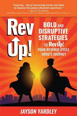 Rev Up! : Stratégies audacieuses et perturbatrices pour Rev Up ! Votre parcours de héros du cycle de revenus - Rev Up!: Bold and Disruptive Strategies to Rev Up! Your Revenue Cycle Hero's Journey