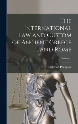 Le droit international et la coutume de la Grèce et de la Rome antiques ; Volume 1 - The International law and Custom of Ancient Greece and Rome; Volume 1