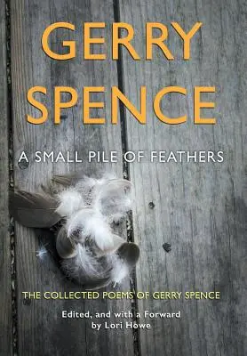 Un petit tas de plumes : Le recueil de poèmes de Gerry Spence - A Small Pile of Feathers: The Collected Poems of Gerry Spence