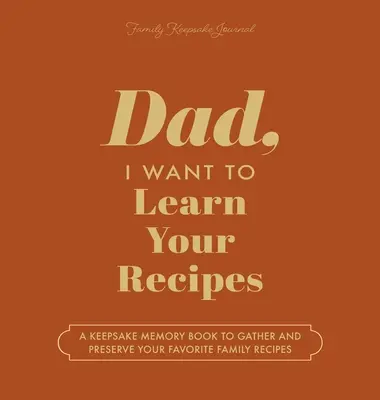 Papa, je veux apprendre tes recettes : Un livre de souvenirs pour rassembler et préserver vos recettes familiales préférées - Dad, I Want to Learn Your Recipes: A Keepsake Memory Book to Gather and Preserve Your Favorite Family Recipes