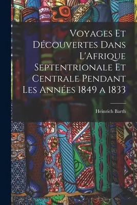 Voyages et Découvertes Dans L'Afrique Septentrionale et Centrale Pendant Les Années 1849 a 1833 - Voyages et Dcouvertes Dans L'Afrique Septentrionale et Centrale Pendant Les Annes 1849 a 1833