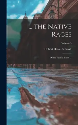 ... les races indigènes : Des États du Pacifique ... ; Volume 5 - ... the Native Races: Of the Pacific States ...; Volume 5