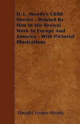 D. Les histoires d'enfants de D. L. Moody - racontées par lui dans son travail de réveil en Europe et en Amérique - avec des illustrations picturales - D. L. Moody's Child Stories - Related By Him In His Revival Work In Europe And America - With Pictorial Illustrations