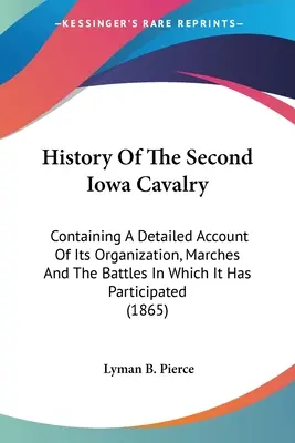 Histoire de la deuxième cavalerie de l'Iowa : Contenant un compte-rendu détaillé de son organisation, de ses marches et des batailles auxquelles elle a participé - History Of The Second Iowa Cavalry: Containing A Detailed Account Of Its Organization, Marches And The Battles In Which It Has Participated