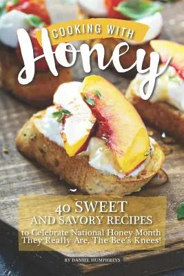 Cuisiner avec du miel : 40 recettes sucrées et savoureuses pour célébrer le mois national du miel - Ils sont vraiment les genoux de l'abeille ! - Cooking with Honey: 40 Sweet and Savory Recipes to Celebrate National Honey Month - They Really Are, the Bee's Knees!