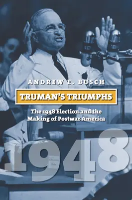 Les triomphes de Truman : l'élection de 1948 et la construction de l'Amérique d'après-guerre - Truman's Triumphs: The 1948 Election and the Making of Postwar America