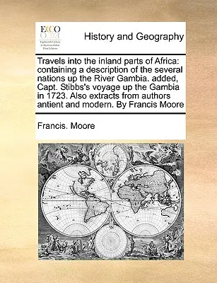 Voyages dans les régions intérieures de l'Afrique : contenant une description des différentes nations en amont du fleuve Gambie. Ajouté, le voyage du capitaine Stibbs sur la Gambie. - Travels Into the Inland Parts of Africa: Containing a Description of the Several Nations Up the River Gambia. Added, Capt. Stibbs's Voyage Up the Gamb