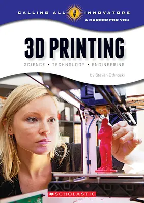 Impression 3D : Science, technologie et ingénierie (Appel à tous les innovateurs : une carrière pour vous) - 3D Printing: Science, Technology, and Engineering (Calling All Innovators: A Career for You)