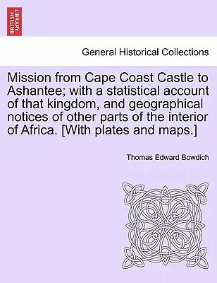 Mission de Cape Coast Castle à Ashantee ; avec un compte-rendu statistique de ce royaume, et des notices géographiques d'autres parties de l'intérieur de l'Afrique - Mission from Cape Coast Castle to Ashantee; with a statistical account of that kingdom, and geographical notices of other parts of the interior of Afr