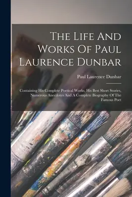 La vie et l'œuvre de Paul Laurence Dunbar : Contenant ses œuvres poétiques complètes, ses meilleures nouvelles, de nombreuses anecdotes et une biographie complète. - The Life And Works Of Paul Laurence Dunbar: Containing His Complete Poetical Works, His Best Short Stories, Numerous Anecdotes And A Complete Biograph