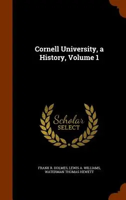 Cornell University, a History, Volume 1
