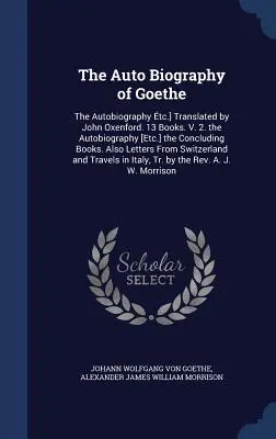 L'Autobiographie de Goethe : L'Autobiographie tc]. Traduit par John Oxenford. 13 livres. V. 2. l'Autobiographie [Etc.] les Livres de conclusion. Al - The Auto Biography of Goethe: The Autobiography tc.] Translated by John Oxenford. 13 Books. V. 2. the Autobiography [Etc.] the Concluding Books. Al