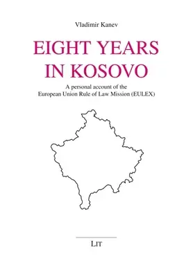 Huit ans au Kosovo : Un récit personnel de la mission « État de droit » de l'Union européenne (Eulex) - Eight Years in Kosovo: A Personal Account of the European Union Rule of Law Mission (Eulex)