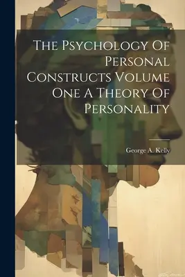 La Psychologie des Constructions Personnelles Volume 1 : Une Théorie de la Personnalité - The Psychology Of Personal Constructs Volume One A Theory Of Personality