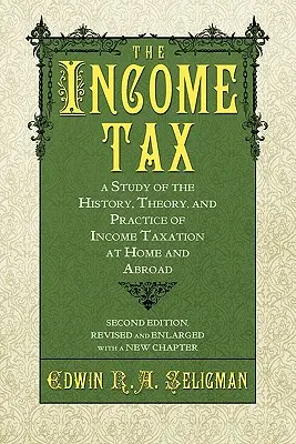 L'impôt sur le revenu : Une étude de l'histoire, de la théorie et de la pratique de l'impôt sur le revenu dans le pays et à l'étranger - The Income Tax: A Study of the History, Theory, and Practice of Income Taxation at Home and Abroad