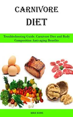 Carnivore Diet : Troubleshooting Guide, Carnivore Diet and Body Composition Anti-aging Benefits (Guide de dépannage, régime carnivore et avantages anti-âge de la composition corporelle) - Carnivore Diet: Troubleshooting Guide, Carnivore Diet and Body Composition Anti-aging Benefits