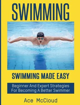 Natation : Natation facile : Stratégies pour débutants et experts pour devenir un meilleur nageur - Swimming: Swimming Made Easy: Beginner and Expert Strategies For Becoming A Better Swimmer