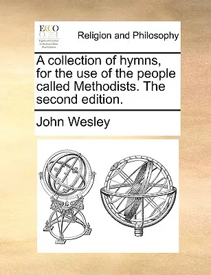 Une collection d'hymnes à l'usage des personnes appelées méthodistes. La deuxième édition. - A collection of hymns, for the use of the people called Methodists. The second edition.