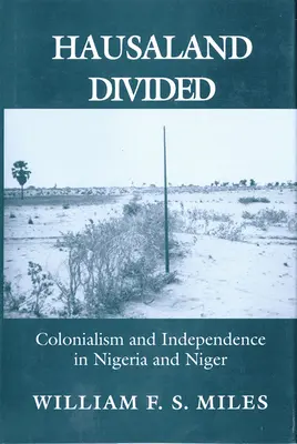 Le Hausaland divisé : Colonialisme et indépendance au Nigeria et au Niger - Hausaland Divided: Colonialism and Independence in Nigeria and Niger