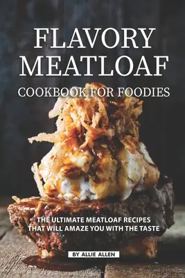 Flavory Meatloaf Cookbook for Foodies (Livre de recettes de pain de viande pour les gourmets) : Les meilleures recettes de pain de viande qui vous étonneront par leur goût. - Flavory Meatloaf Cookbook for Foodies: The Ultimate Meatloaf Recipes That Will Amaze You with The Taste