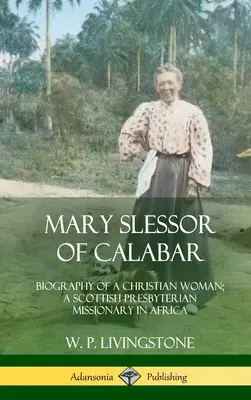 Mary Slessor de Calabar : Biographie d'une femme chrétienne, missionnaire presbytérienne écossaise en Afrique (couverture rigide) - Mary Slessor of Calabar: Biography of a Christian Woman; A Scottish Presbyterian Missionary in Africa (Hardcover)