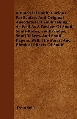 A Pinch Of Snuff, Curious Particulars and Original Anecdotes Of Snuff Taking, Well as a Review Of Snuff, Snuff-Boxes, Snuff-Shops, Snuff-Takers, An - A Pinch Of Snuff, Curious Particulars And Original Anecdotes Of Snuff Taking, As Well As A Review Of Snuff, Snuff-Boxes, Snuff-Shops, Snuff-Takers, An