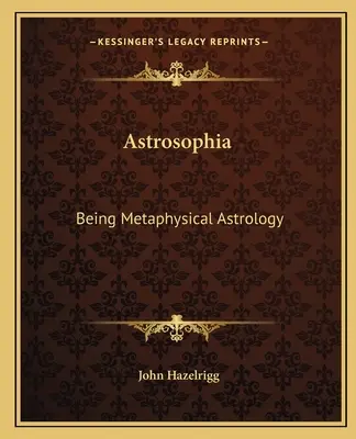 Astrosophie : L'astrologie métaphysique - Astrosophia: Being Metaphysical Astrology