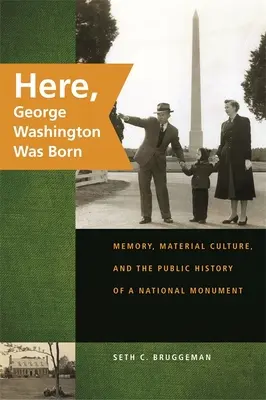 Ici naquit George Washington : mémoire, culture matérielle et histoire publique d'un monument national - Here, George Washington Was Born: Memory, Material Culture, and the Public History of a National Monument